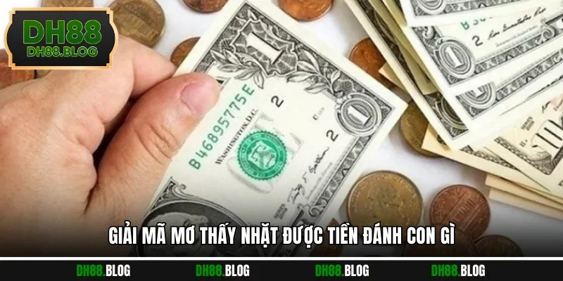 Giải mã mơ thấy nhặt được tiền đánh con gì