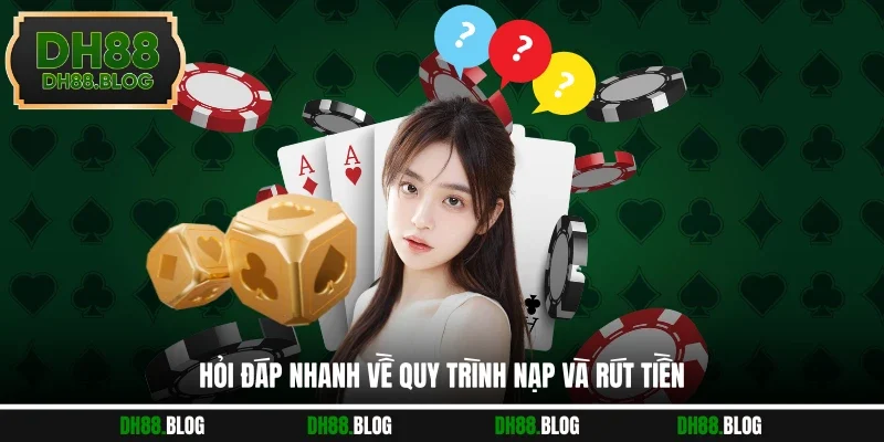 Hỏi đáp nhanh về quy trình nạp và rút tiền