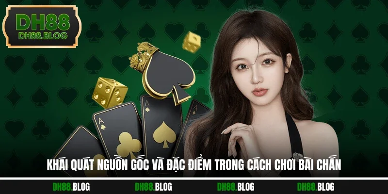 Khái quát nguồn gốc và đặc điểm trong cách chơi bài chắn