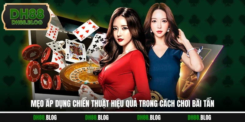 Mẹo áp dụng chiến thuật hiệu quả trong cách chơi bài tấn