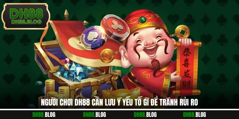 Người chơi DH88 cần lưu ý yếu tố gì để tránh rủi ro