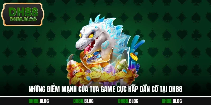 Những điểm mạnh của tựa game cực hấp dẫn có tại DH88