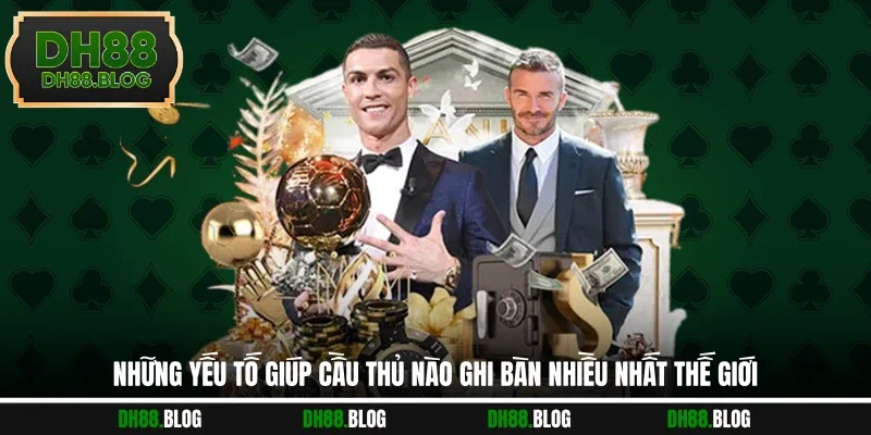 Những yếu tố giúp cầu thủ nào ghi bàn nhiều nhất thế giới