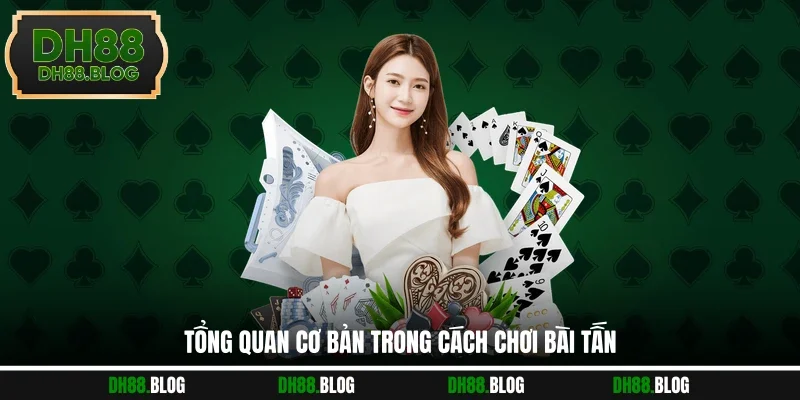 Tổng quan cơ bản trong cách chơi bài tấn