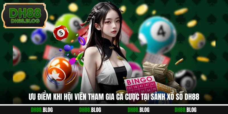Ưu điểm khi hội viên tham gia cá cược tại sảnh xổ số DH88